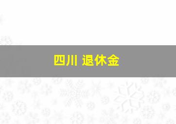 四川 退休金